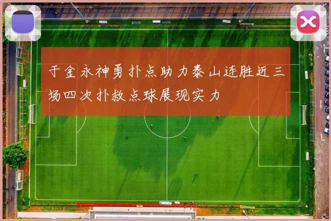 于金永神勇扑点助力泰山连胜近三场四次扑救点球展现实力